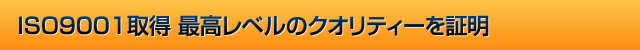 ISO9001取得 最高レベルのクオリティを証明