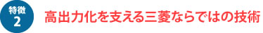 高出力化を支える三菱ならではの技術