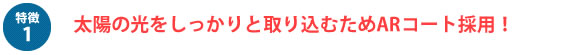 太陽光をしっかりと取り込むためARコート採用！